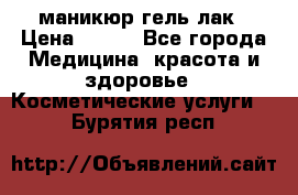 маникюр гель лак › Цена ­ 900 - Все города Медицина, красота и здоровье » Косметические услуги   . Бурятия респ.